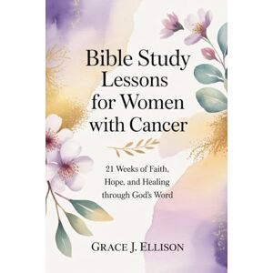 Ellison, Grace J. Bible Study Lessons for Women with Cancer: 21 Weeks of Faith, Hope, and Healing Through God’s Word Ellison, Grace J. Bible Study Lessons for Women with Cancer: 21 Weeks of Faith, Hope, and Healing Through God’s Word