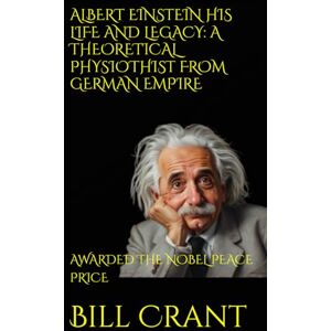Crant, Bill ALBERT EINSTEIN HIS LIFE AND LEGACY: A THEORETICAL PHYSIOTHIST FROM GERMAN EMPIRE: AWARDED THE NOBEL PEACE PRICE (World History) Crant, Bill ALBERT EINSTEIN HIS LIFE AND LEGACY: A THEORETICAL PHYSIOTHIST FROM GERMAN EMPIRE: AWARDED THE NOBEL PEACE PRICE (World History)