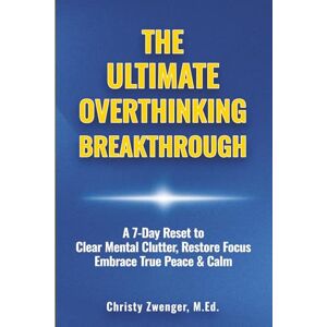 Zwenger, Christy The Ultimate Overthinking Breakthrough: A 7-Day Reset to Clear Mental Clutter, Restore Focus, Embrace True Peace & Calm Zwenger, Christy The Ultimate Overthinking Breakthrough: A 7-Day Reset to Clear Mental Clutter, Restore Focus, Embrace True Peace & Calm