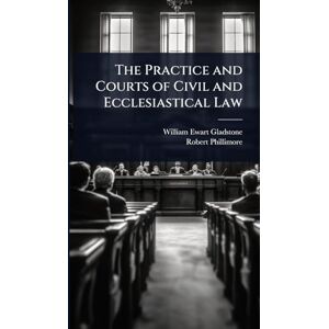 Gladstone, William Ewart The Practice and Courts of Civil and Ecclesiastical Law Gladstone, William Ewart The Practice and Courts of Civil and Ecclesiastical Law
