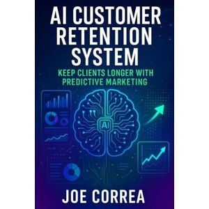 Correa, Joe AI Customer Retention System: Keep Clients Longer With Predictive Marketing: 3 (The AI Business Marketing Mastery) Correa, Joe AI Customer Retention System: Keep Clients Longer With Predictive Marketing: 3 (The AI Business Marketing Mastery)