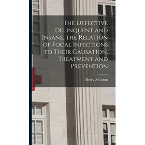 Cotton, Henry a The Defective Delinquent and Insane, the Relation of Focal Infections to Their Causation, Treatment and Prevention Cotton, Henry a The Defective Delinquent and Insane, the Relation of Focal Infections to Their Causation, Treatment and Prevention