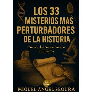 Segura, Miguel Ángel Los 33 misterios más perturbadores de la historia: Cuando la Ciencia venció al Enigma Segura, Miguel Ángel Los 33 misterios más perturbadores de la historia: Cuando la Ciencia venció al Enigma