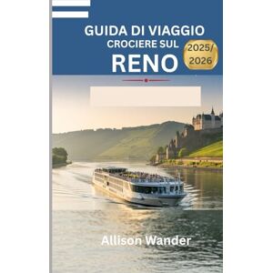 Wander, Allison GUIDA DI VIAGGIO CROCIERE SUL RENO 2025/2026: Consigli da esperti per esplorare la leggendaria via d'acqua europa Wander, Allison GUIDA DI VIAGGIO CROCIERE SUL RENO 2025/2026: Consigli da esperti per esplorare la leggendaria via d'acqua europa