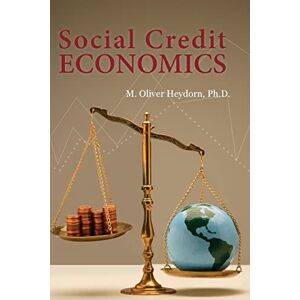 Heydorn Ph.D., M. Oliver Social Credit Economics Heydorn Ph.D., M. Oliver Social Credit Economics