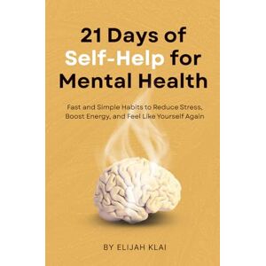 Klai, Elijah 21 Days of Self-Help for Mental Health: Gentle Self Help Habits for Anxiety Relief, Stress Recovery, and Emotional Healing Klai, Elijah 21 Days of Self-Help for Mental Health: Gentle Self Help Habits for Anxiety Relief, Stress Recovery, and Emotional Healing