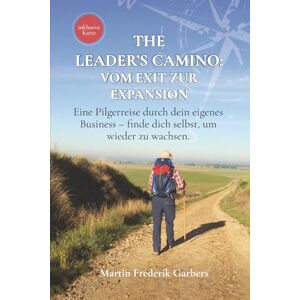 Garbers, Martin Frederik The Leader's Camino Vom Exit zur Expansion: Eine Pilgerreise durch dein eigenes Business – finde dich selbst, um wieder zu wachsen. Garbers, Martin Frederik The Leader's Camino Vom Exit zur Expansion: Eine Pilgerreise durch dein eigenes Business – finde dich selbst, um wieder zu wachsen.