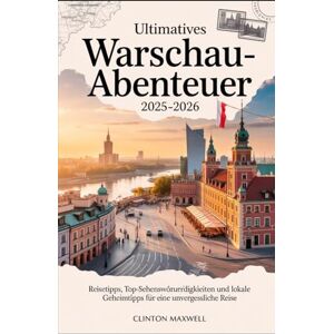 MAXWELL, CLINTON Ultimatives Warschau-Abenteuer 2025–2026: Reisetipps, Top-Sehenswürdigkeiten, und lokale Geheimtipps für ein Unvergessliche Reise MAXWELL, CLINTON Ultimatives Warschau-Abenteuer 2025–2026: Reisetipps, Top-Sehenswürdigkeiten, und lokale Geheimtipps für ein Unvergessliche Reise