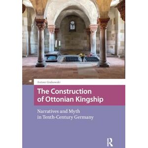 Grabowski, Antoni The Construction of Ottonian Kingship: Narratives and Myth in Tenth-Century Germany (Intellectual and Political History) Grabowski, Antoni The Construction of Ottonian Kingship: Narratives and Myth in Tenth-Century Germany (Intellectual and Political History)