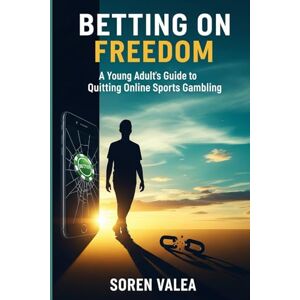 Valea, Soren Betting on Freedom: A Young Adult's Guide to Quitting Online Sports Gambling: Reclaim Your Money, Break the Cycle, and Rewire Your Brain Valea, Soren Betting on Freedom: A Young Adult's Guide to Quitting Online Sports Gambling: Reclaim Your Money, Break the Cycle, and Rewire Your Brain