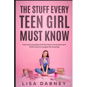 Dabney, Lisa The Stuff Every Teen Girl MUST Know: Important Everyday Stuff that Teens and Pre-teens Girls MUST Know to Navigate Life Dabney, Lisa The Stuff Every Teen Girl MUST Know: Important Everyday Stuff that Teens and Pre-teens Girls MUST Know to Navigate Life