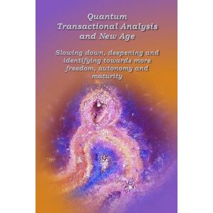 Wuyts, Anne Quantum Transactional analysis and New Age: Slowing down, deepening and identifying towards more freedom, autonomy and maturity: 2 Wuyts, Anne Quantum Transactional analysis and New Age: Slowing down, deepening and identifying towards more freedom, autonomy and maturity: 2