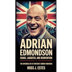 J. Estes, Ross ADRIAN EDMONDSON: Chaos, Laughter, and Reinvention: The Untamed Life of Britain’s Comedy Maverick J. Estes, Ross ADRIAN EDMONDSON: Chaos, Laughter, and Reinvention: The Untamed Life of Britain’s Comedy Maverick