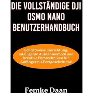 Daan, Femke Die Vollständige DJI Osmo Nano Benutzerhandbuch: Schrittweise Einrichtung, intelligente Aufnahmemodi und kreative Filmtechniken für Anfänger bis Fortgeschrittene Daan, Femke Die Vollständige DJI Osmo Nano Benutzerhandbuch: Schrittweise Einrichtung, intelligente Aufnahmemodi und kreative Filmtechniken für Anfänger bis Fortgeschrittene