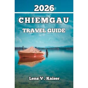 Kaiser CHIEMGAU TRAVEL GUIDE: Everything You Need to Travel Smarter, Discover Deeper, and Explore Like a Local Kaiser CHIEMGAU TRAVEL GUIDE: Everything You Need to Travel Smarter, Discover Deeper, and Explore Like a Local