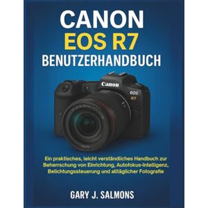 J. Salmons, Gary Canon EOS R7 Benutzerhandbuch: Ein praktisches, leicht verständliches Handbuch zur Beherrschung von Einrichtung, Autofokus-Intelligenz, Belichtungssteuerung und alltäglicher Fotografie J. Salmons, Gary Canon EOS R7 Benutzerhandbuch: Ein praktisches, leicht verständliches Handbuch zur Beherrschung von Einrichtung, Autofokus-Intelligenz, Belichtungssteuerung und alltäglicher Fotografie