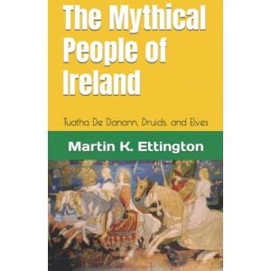 Ettington, Martin K. The Mythical People of Ireland: Tuatha De Danann, Druids, and Elves (The Legendary Animals and Creatures Series) Ettington, Martin K. The Mythical People of Ireland: Tuatha De Danann, Druids, and Elves (The Legendary Animals and Creatures Series)