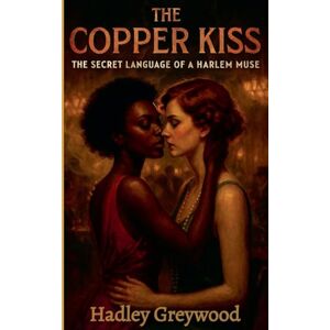 Greywood, Hadley The Copper Kiss: The Secret Language of a Harlem Muse: 3 (Kissed by History: The Vault of Vows and Promises) Greywood, Hadley The Copper Kiss: The Secret Language of a Harlem Muse: 3 (Kissed by History: The Vault of Vows and Promises)