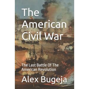 Bugeja, Alex The American Civil War: The Last Battle Of The American Revolution Bugeja, Alex The American Civil War: The Last Battle Of The American Revolution