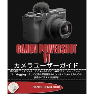Daniel LensLogic CANON POWERSHOT V1 カメラユーザーガイド: 初心者とコンテンツクリエイターのための、4Kビデオ、オートフォーカス、Vlogging、そして必須の写真撮影のヒントをマスターするための究極のイラスト付き戦略 Daniel LensLogic CANON POWERSHOT V1 カメラユーザーガイド: 初心者とコンテンツクリエイターのための、4Kビデオ、オートフォーカス、Vlogging、そして必須の写真撮影のヒントをマスターするための究極のイラスト付き戦略