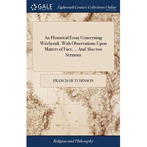Hutchinson, Francis An Historical Essay Concerning Witchcraft. With Observations Upon Matters of Fact; ... And Also two Sermons: ... By Francis Hutchinson, Hutchinson, Francis An Historical Essay Concerning Witchcraft. With Observations Upon Matters of Fact; ... And Also two Sermons: ... By Francis Hutchinson,