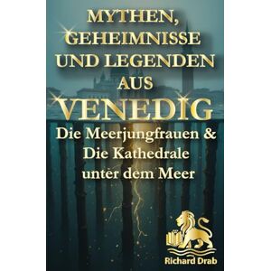 Drab, Richard MYTHEN, GEHEIMNISSE UND LEGENDEN AUS VENEDIG: Die Meerjungfrauen & Die Kathedrale unter dem Meer Drab, Richard MYTHEN, GEHEIMNISSE UND LEGENDEN AUS VENEDIG: Die Meerjungfrauen & Die Kathedrale unter dem Meer