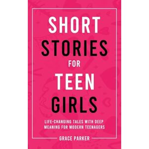 Parker, Grace Short Stories for Teen Girls: Life-Changing Tales With Deep Meaning for Modern Teenagers Parker, Grace Short Stories for Teen Girls: Life-Changing Tales With Deep Meaning for Modern Teenagers