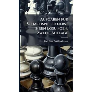Anderssen, Karl Ernst Adolf Aufgaben fÃ1/4r Schachspieler nebst ihren Lösungen, zweite Auflage Anderssen, Karl Ernst Adolf Aufgaben fÃ1/4r Schachspieler nebst ihren Lösungen, zweite Auflage