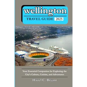 C. Bryant, Hazel wellington TRAVEL GUIDE 2025: Your Essential Companion for Exploring the City’s Culture, Cuisine, and Adventures C. Bryant, Hazel wellington TRAVEL GUIDE 2025: Your Essential Companion for Exploring the City’s Culture, Cuisine, and Adventures
