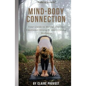 Provost, Claire Mind-Body Connection: Your Guide to Mental Clarity, Emotional Strength, and Lifelong Wellness Provost, Claire Mind-Body Connection: Your Guide to Mental Clarity, Emotional Strength, and Lifelong Wellness