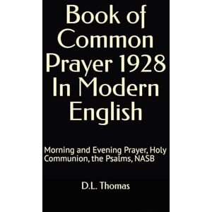 Thomas, D.L. Book of Common Prayer 1928 In Modern English: Morning and Evening Prayer, Holy Communion, the Psalms, NASB Thomas, D.L. Book of Common Prayer 1928 In Modern English: Morning and Evening Prayer, Holy Communion, the Psalms, NASB