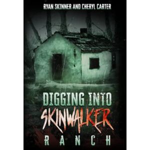Skinner, Ryan T Digging Into Skinwalker Ranch Skinner, Ryan T Digging Into Skinwalker Ranch