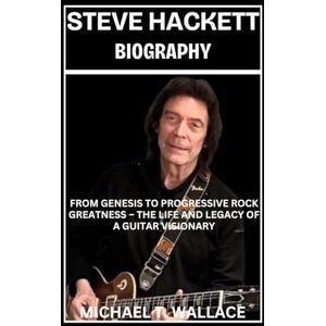 Wallace, Michael T. Steve Hackett Biography: From Genesis to Progressive Rock Greatness – The Life and Legacy of a Guitar Visionary Wallace, Michael T. Steve Hackett Biography: From Genesis to Progressive Rock Greatness – The Life and Legacy of a Guitar Visionary