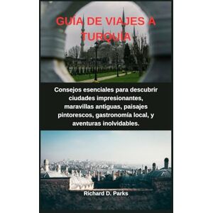 Parks, Richard D. GUÍA DE VIAJES A TURQUÍA: Consejos esenciales para descubrir ciudades impresionantes, maravillas antiguas, paisajes pintorescos, gastronomía local, y aventuras inolvidables. Parks, Richard D. GUÍA DE VIAJES A TURQUÍA: Consejos esenciales para descubrir ciudades impresionantes, maravillas antiguas, paisajes pintorescos, gastronomía local, y aventuras inolvidables.