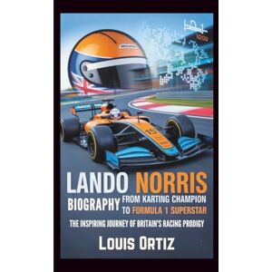Ortiz, Louis LANDO NORRIS BIOGRAPHY: From Karting Champion to Formula 1 Superstar The Inspiring Journey of Britain's Racing Prodigy Ortiz, Louis LANDO NORRIS BIOGRAPHY: From Karting Champion to Formula 1 Superstar The Inspiring Journey of Britain's Racing Prodigy