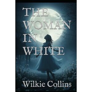 Collins, Wilkie THE WOMAN IN WHITE: A Gothic Mystery of Madness, Identity, and Deception Collins, Wilkie THE WOMAN IN WHITE: A Gothic Mystery of Madness, Identity, and Deception