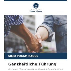 Pokam Raoul, Simo Ganzheitliche Führung: Ein neuer Weg zur Transformation von Organisationen Pokam Raoul, Simo Ganzheitliche Führung: Ein neuer Weg zur Transformation von Organisationen