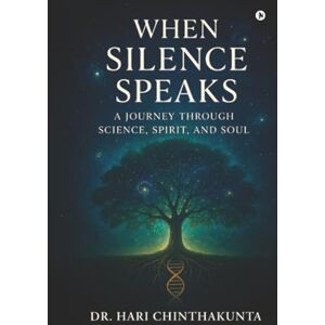 Dr. Hari Chinthakunta When Silence Speaks: A Journey through Science, Spirit, and Soul Dr. Hari Chinthakunta When Silence Speaks: A Journey through Science, Spirit, and Soul
