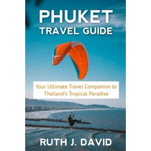 DAVID, RUTH J. PHUKET TRAVEL GUIDE: Your Ultimate Travel Companion to Thailand's Tropical Paradise DAVID, RUTH J. PHUKET TRAVEL GUIDE: Your Ultimate Travel Companion to Thailand's Tropical Paradise