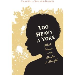 Walker-Barnes, Chanequa Too Heavy a Yoke: Black Women and the Burden of Strength Walker-Barnes, Chanequa Too Heavy a Yoke: Black Women and the Burden of Strength