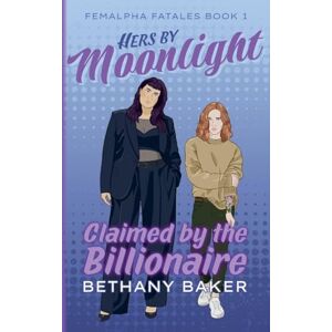 Baker, Bethany Hers by Moonlight: Claimed by the Billionaire: 1 (Femalpha Fatales) Baker, Bethany Hers by Moonlight: Claimed by the Billionaire: 1 (Femalpha Fatales)
