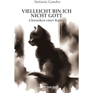 Gander, Stefania VIELLEICHT BIN ICH NICHT GOTT: Chroniken einer Katze Gander, Stefania VIELLEICHT BIN ICH NICHT GOTT: Chroniken einer Katze