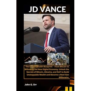 G. Orr, John JD VANCE: The Crypto Wealth Blueprint-From Bitcoin to Billions in the New Digital Economy. Unlock the Secrets of Bitcoin,Altcoins,and DeFi toBuild Unstoppable Wealth and Become a Next-Gen Billionaire G. Orr, John JD VANCE: The Crypto Wealth Blueprint-From Bitcoin to Billions in the New Digital Economy. Unlock the Secrets of Bitcoin,Altcoins,and DeFi toBuild Unstoppable Wealth and Become a Next-Gen Billionaire