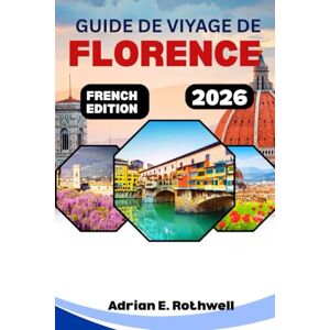 Rothwell, Adrian E. GUIDE DE VOYAGE DE FLORENCE 2026: Trésors cachés, secrets locaux et conseils essentiels pour explorer l'Italie comme un local Rothwell, Adrian E. GUIDE DE VOYAGE DE FLORENCE 2026: Trésors cachés, secrets locaux et conseils essentiels pour explorer l'Italie comme un local