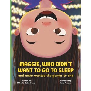 Goleminova, Mihaela Maggie, Who Didn’t Want to Go to Sleep and Never Wanted the Games to End ( age 4-8): A Bedtime Story About a Little Girl Who Loves to Play and Learns the Magic of Rest + Relaxation Techniques Goleminova, Mihaela Maggie, Who Didn’t Want to Go to Sleep and Never Wanted the Games to End ( age 4-8): A Bedtime Story About a Little Girl Who Loves to Play and Learns the Magic of Rest + Relaxation Techniques