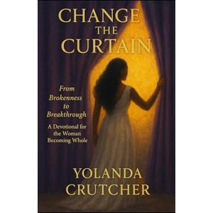 Crutcher, Yolanda Change the Curtain: From Brokenness to Breakthrough-A Devotional for the Woman Becoming Whole Crutcher, Yolanda Change the Curtain: From Brokenness to Breakthrough-A Devotional for the Woman Becoming Whole