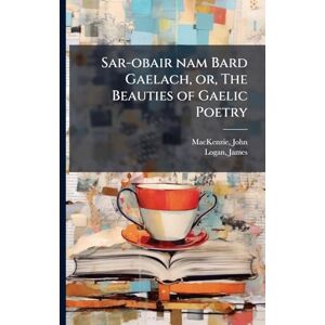 1806-1848, MacKenzie John Sar-obair nam Bard Gaelach, or, The Beauties of Gaelic Poetry 1806-1848, MacKenzie John Sar-obair nam Bard Gaelach, or, The Beauties of Gaelic Poetry