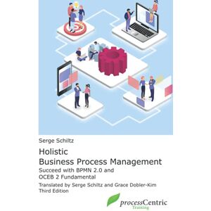 Schiltz, Dr. Serge Holistic Business Process Management: Successful with BPMN 2.0 and OCEB 2 Fundamental Schiltz, Dr. Serge Holistic Business Process Management: Successful with BPMN 2.0 and OCEB 2 Fundamental