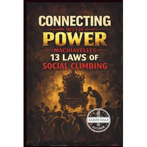 HALE, ZAXON Connecting with Power: Machiavelli’s 13 Laws of Social Climbing HALE, ZAXON Connecting with Power: Machiavelli’s 13 Laws of Social Climbing