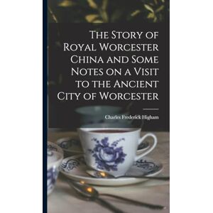 Higham, Charles Frederick The Story of Royal Worcester China and Some Notes on a Visit to the Ancient City of Worcester Higham, Charles Frederick The Story of Royal Worcester China and Some Notes on a Visit to the Ancient City of Worcester